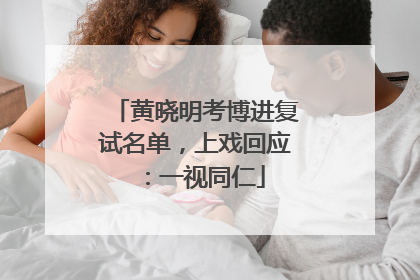 黄晓明考博进复试名单，上戏回应：一视同仁