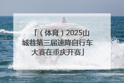（体育）2025山城巷第三届速降自行车大赛在重庆开赛
