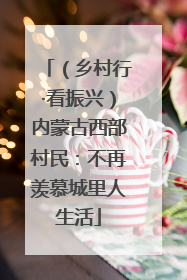 （乡村行·看振兴）内蒙古西部村民：不再羡慕城里人生活