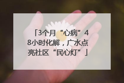 3个月“心病”48小时化解，广水点亮社区“民心灯”