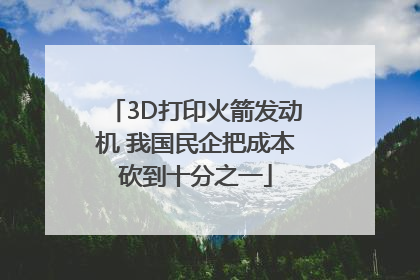 3D打印火箭发动机 我国民企把成本砍到十分之一