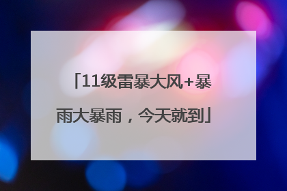 11级雷暴大风+暴雨大暴雨，今天就到