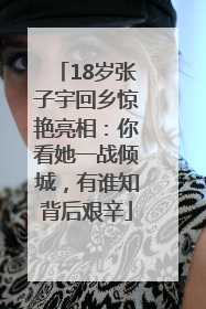 18岁张子宇回乡惊艳亮相：你看她一战倾城，有谁知背后艰辛