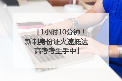 1小时10分钟！新制身份证火速抵达高考考生手中