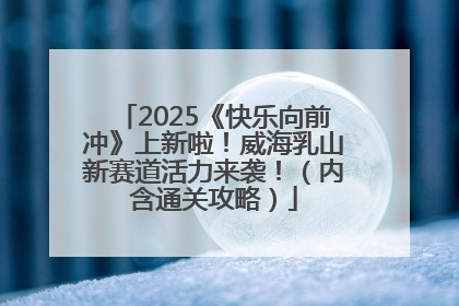 2025《快乐向前冲》上新啦！威海乳山新赛道活力来袭！（内含通关攻略）