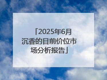 2025年6月沉香的目前价位市场分析报告
