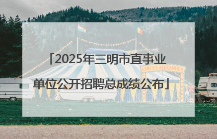 2025年三明市直事业单位公开招聘总成绩公布