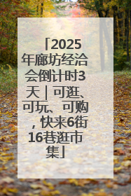 2025年廊坊经洽会倒计时3天｜可逛、可玩、可购，快来6街16巷逛市集