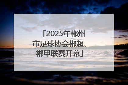2025年郴州市足球协会郴超、郴甲联赛开幕