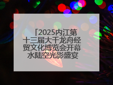 2025内江第十三届大千龙舟经贸文化博览会开幕 水陆空光影盛宴点亮甜城湖
