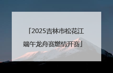 2025吉林市松花江端午龙舟赛燃情开赛