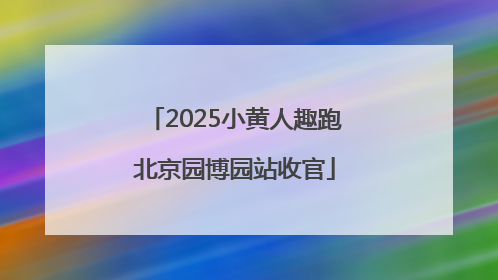 2025小黄人趣跑北京园博园站收官