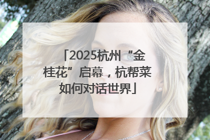 2025杭州“金桂花”启幕，杭帮菜如何对话世界