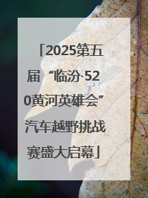 2025第五届“临汾·520黄河英雄会” 汽车越野挑战赛盛大启幕