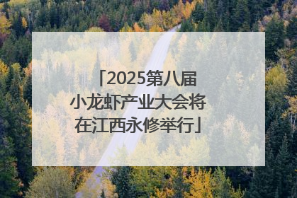 2025第八届小龙虾产业大会将在江西永修举行