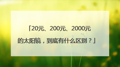 20元、200元、2000元的太阳镜，到底有什么区别？