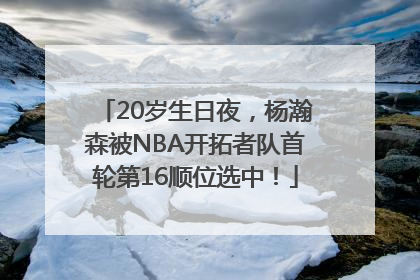 20岁生日夜，杨瀚森被NBA开拓者队首轮第16顺位选中！