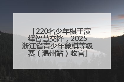 220名少年棋手演绎智慧交锋，2025浙江省青少年象棋等级赛（温州站）收官