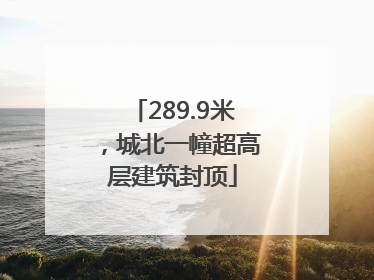 289.9米，城北一幢超高层建筑封顶