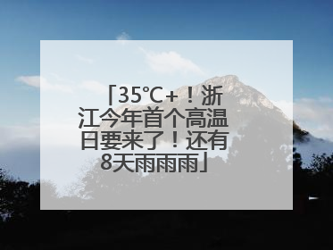 35℃+！浙江今年首个高温日要来了！还有8天雨雨雨