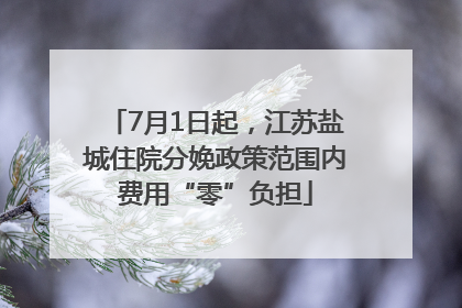 7月1日起，江苏盐城住院分娩政策范围内费用“零”负担