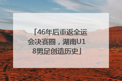 46年后重返全运会决赛圈，湖南U18男足创造历史