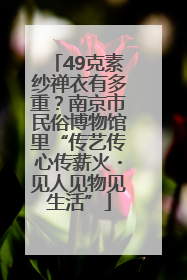 49克素纱禅衣有多重？南京市民俗博物馆里“传艺传心传薪火・见人见物见生活”