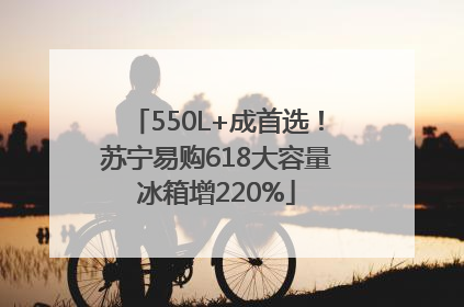 550L+成首选！苏宁易购618大容量冰箱增220%