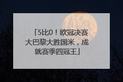 5比0！欧冠决赛大巴黎大胜国米，成就赛季四冠王