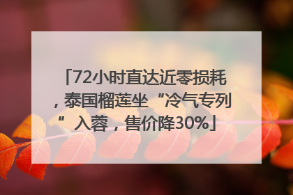 72小时直达近零损耗，泰国榴莲坐“冷气专列”入蓉，售价降30%