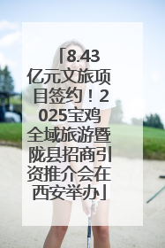 8.43亿元文旅项目签约！2025宝鸡全域旅游暨陇县招商引资推介会在西安举办