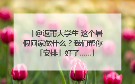 @返莆大学生 这个暑假回家做什么？我们帮你「安排」好了……