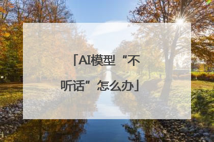 AI模型“不听话”怎么办
