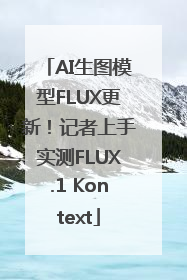 AI生图模型FLUX更新！记者上手实测FLUX.1 Kontext