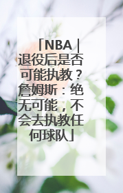 NBA｜退役后是否可能执教？詹姆斯：绝无可能，不会去执教任何球队