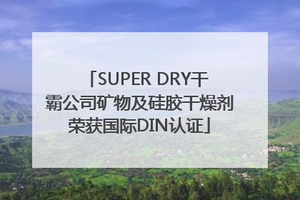 SUPER DRY干霸公司矿物及硅胶干燥剂荣获国际DIN认证