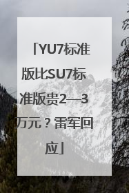 YU7标准版比SU7标准版贵2—3万元？雷军回应