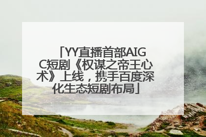 YY直播首部AIGC短剧《权谋之帝王心术》上线，携手百度深化生态短剧布局