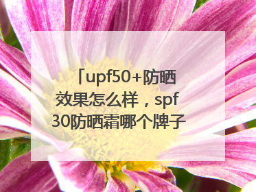 upf50+防晒效果怎么样，spf30防晒霜哪个牌子的防晒效果好？